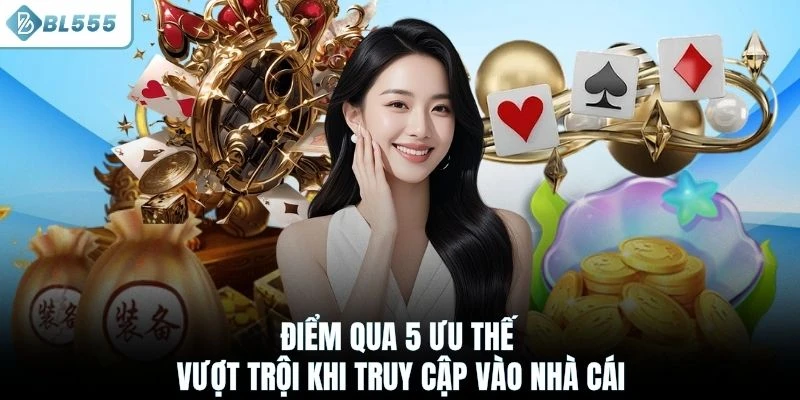 Điểm qua 5 ưu thế vượt trội khi truy cập vào nhà cái