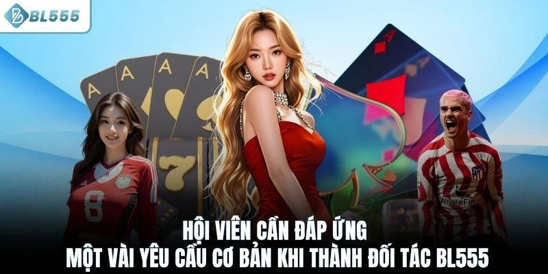 Hội viên cần đáp ứng một vài yêu cầu cơ bản khi thành đối tác BL555