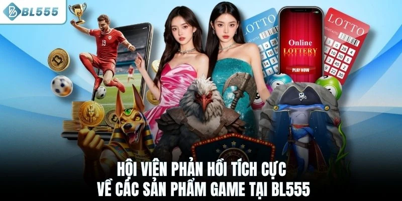 Hội viên phản hồi tích cực về các sản phẩm game tại BL555