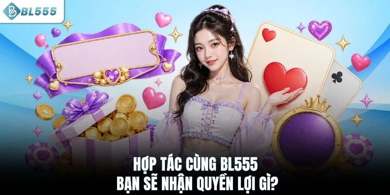 Hợp tác cùng BL555 bạn sẽ nhận quyền lợi gì?