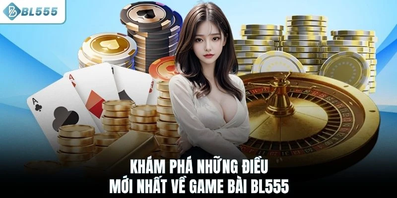 Khám phá những điều mới nhất về game bài BL555