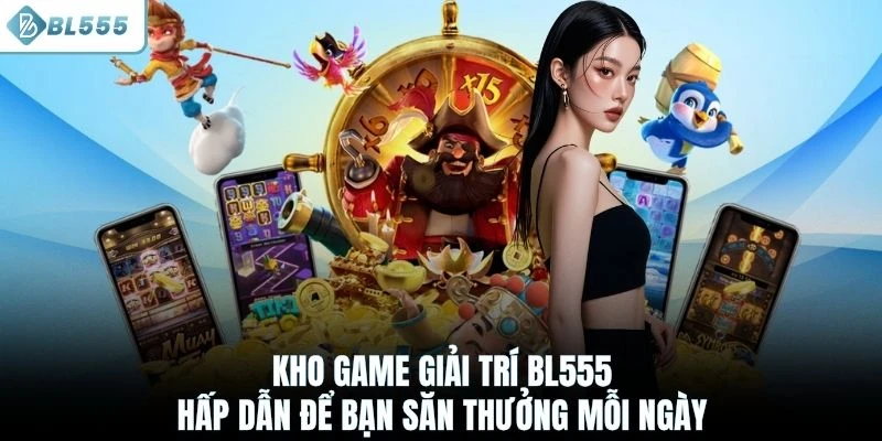 Kho game giải trí BL555 hấp dẫn để bạn săn thưởng mỗi ngày
