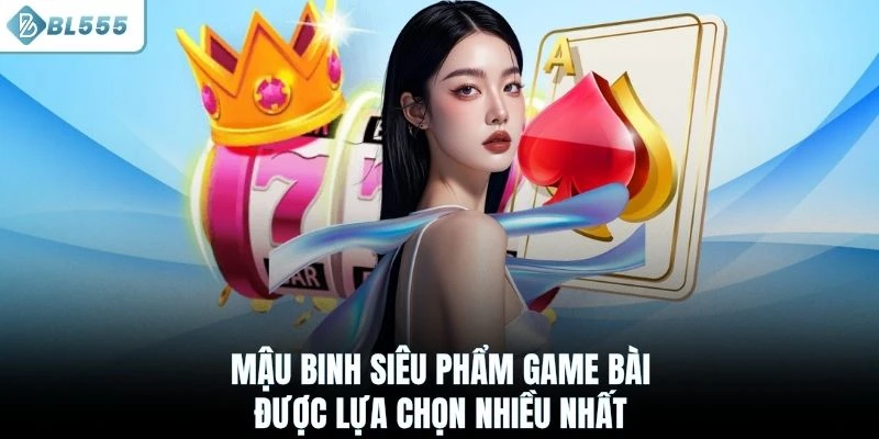Mậu Binh siêu phẩm game bài được lựa chọn nhiều nhất