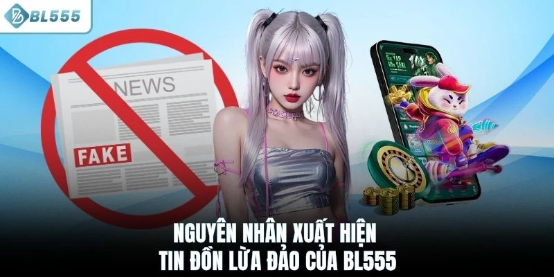 Nguyên nhân xuất hiện tin đồn lừa đảo của BL555