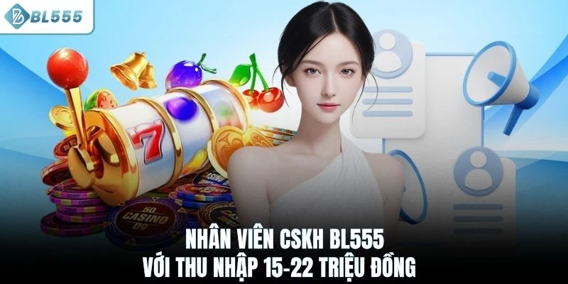 Nhân viên CSKH BL555 với thu nhập 15-22 triệu đồng