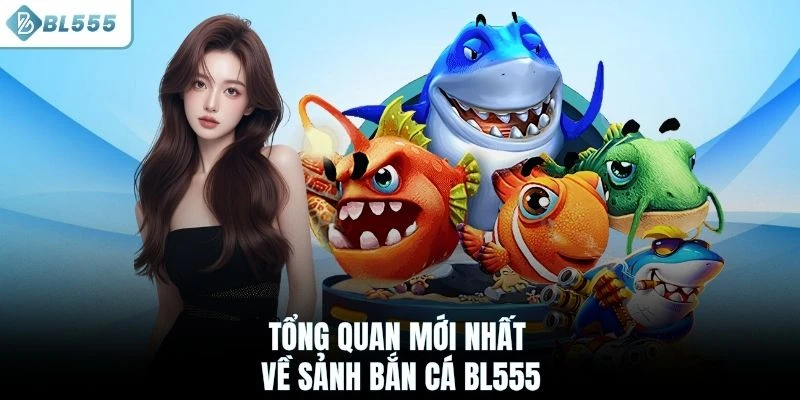 Tổng quan mới nhất về sảnh bắn cá BL555