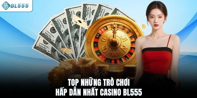Top những trò chơi hấp dẫn nhất casino BL555